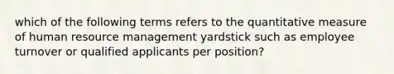 which of the following terms refers to the quantitative measure of human resource management yardstick such as employee turnover or qualified applicants per position?