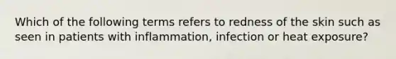 Which of the following terms refers to redness of the skin such as seen in patients with inflammation, infection or heat exposure?