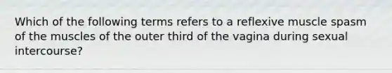 Which of the following terms refers to a reflexive muscle spasm of the muscles of the outer third of the vagina during sexual intercourse?