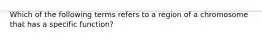 Which of the following terms refers to a region of a chromosome that has a specific function?