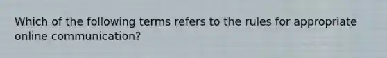 Which of the following terms refers to the rules for appropriate online communication?