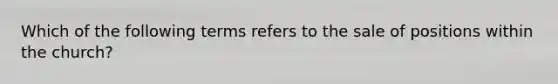 Which of the following terms refers to the sale of positions within the church?