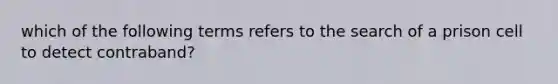 which of the following terms refers to the search of a prison cell to detect contraband?