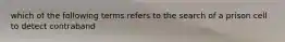 which of the following terms refers to the search of a prison cell to detect contraband