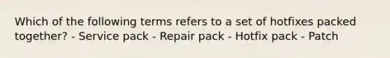 Which of the following terms refers to a set of hotfixes packed together? - Service pack - Repair pack - Hotfix pack - Patch