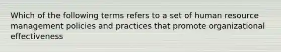 Which of the following terms refers to a set of human resource management policies and practices that promote organizational effectiveness