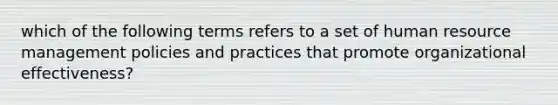 which of the following terms refers to a set of human resource management policies and practices that promote organizational effectiveness?