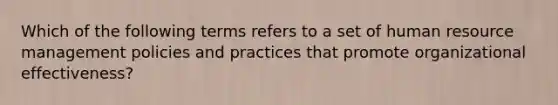 Which of the following terms refers to a set of human resource management policies and practices that promote organizational effectiveness?