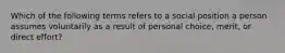 Which of the following terms refers to a social position a person assumes voluntarily as a result of personal choice, merit, or direct effort?