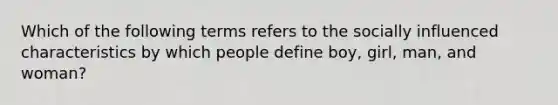 Which of the following terms refers to the socially influenced characteristics by which people define boy, girl, man, and woman?