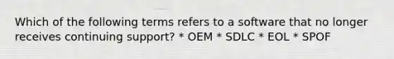 Which of the following terms refers to a software that no longer receives continuing support? * OEM * SDLC * EOL * SPOF