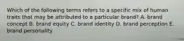 Which of the following terms refers to a specific mix of human traits that may be attributed to a particular​ brand? A. brand concept B. brand equity C. brand identity D. brand perception E. brand personality