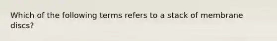 Which of the following terms refers to a stack of membrane discs?