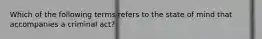 Which of the following terms refers to the state of mind that accompanies a criminal act?