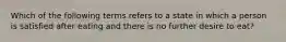 Which of the following terms refers to a state in which a person is satisfied after eating and there is no further desire to eat?