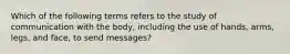 Which of the following terms refers to the study of communication with the body, including the use of hands, arms, legs, and face, to send messages?