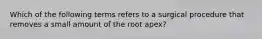 Which of the following terms refers to a surgical procedure that removes a small amount of the root apex?