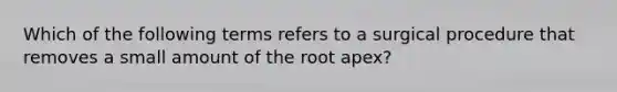 Which of the following terms refers to a surgical procedure that removes a small amount of the root apex?