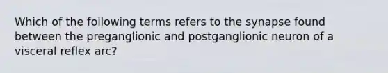 Which of the following terms refers to the synapse found between the preganglionic and postganglionic neuron of a visceral reflex arc?