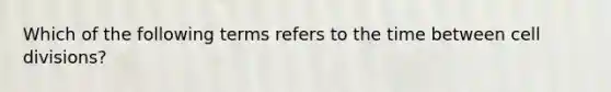 Which of the following terms refers to the time between cell divisions?