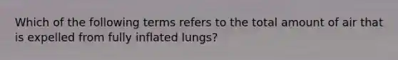 Which of the following terms refers to the total amount of air that is expelled from fully inflated lungs?