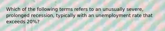 Which of the following terms refers to an unusually severe, prolonged recession, typically with an unemployment rate that exceeds 20%?