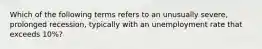 Which of the following terms refers to an unusually severe, prolonged recession, typically with an unemployment rate that exceeds 10%?