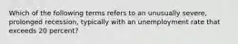 Which of the following terms refers to an unusually​ severe, prolonged​ recession, typically with an unemployment rate that exceeds 20​ percent?