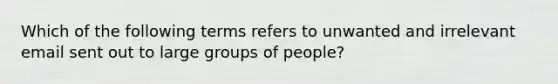 Which of the following terms refers to unwanted and irrelevant email sent out to large groups of people?