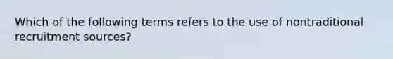 Which of the following terms refers to the use of nontraditional recruitment sources?