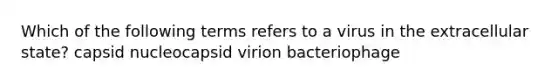 Which of the following terms refers to a virus in the extracellular state? capsid nucleocapsid virion bacteriophage