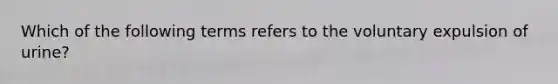 Which of the following terms refers to the voluntary expulsion of urine?