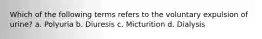 Which of the following terms refers to the voluntary expulsion of urine? a. Polyuria b. Diuresis c. Micturition d. Dialysis
