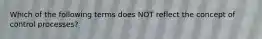 Which of the following terms does NOT reflect the concept of control processes?