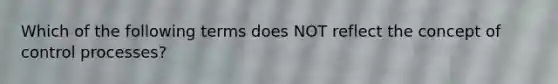 Which of the following terms does NOT reflect the concept of control processes?