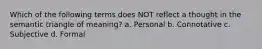 Which of the following terms does NOT reflect a thought in the semantic triangle of meaning? a. Personal b. Connotative c. Subjective d. Formal