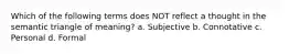 Which of the following terms does NOT reflect a thought in the semantic triangle of meaning? a. Subjective b. Connotative c. Personal d. Formal