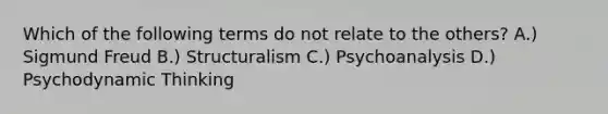 Which of the following terms do not relate to the others? A.) Sigmund Freud B.) Structuralism C.) Psychoanalysis D.) Psychodynamic Thinking