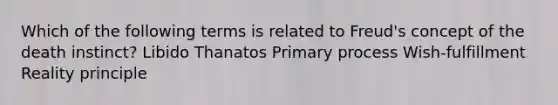 Which of the following terms is related to Freud's concept of the death instinct? Libido Thanatos Primary process Wish-fulfillment Reality principle