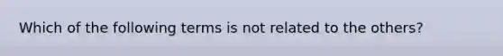 Which of the following terms is not related to the others?