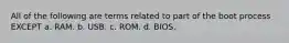 All of the following are terms related to part of the boot process EXCEPT a. RAM. b. USB. c. ROM. d. BIOS.