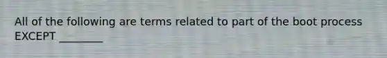 All of the following are terms related to part of the boot process EXCEPT ________