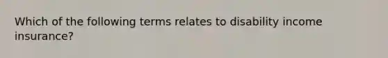 Which of the following terms relates to disability income insurance?