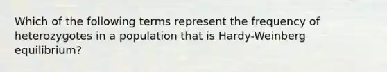 Which of the following terms represent the frequency of heterozygotes in a population that is Hardy-Weinberg equilibrium?