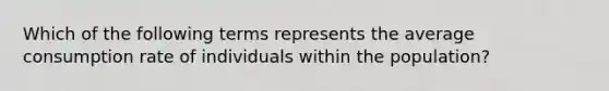 Which of the following terms represents the average consumption rate of individuals within the population?