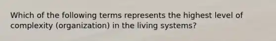 Which of the following terms represents the highest level of complexity (organization) in the living systems?