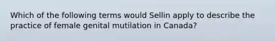 Which of the following terms would Sellin apply to describe the practice of female genital mutilation in Canada?