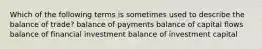 Which of the following terms is sometimes used to describe the balance of trade? balance of payments balance of capital flows balance of financial investment balance of investment capital