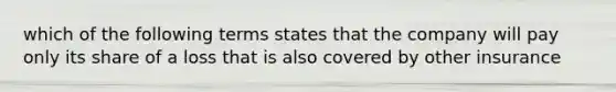 which of the following terms states that the company will pay only its share of a loss that is also covered by other insurance