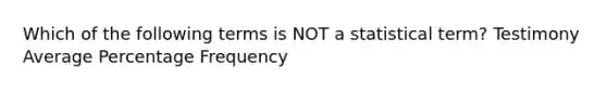 Which of the following terms is NOT a statistical term? Testimony Average Percentage Frequency